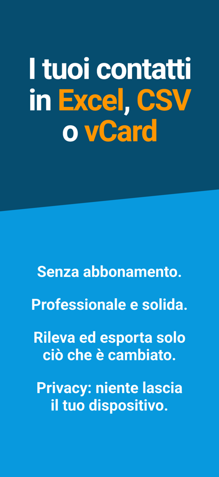 I tuoi contatti in Excel, CSV o vCard — Senza abbonamento.; Professionale e solida.; Rileva ed esporta solo ciò che è cambiato.; Privacy: niente lascia il tuo dispositivo.