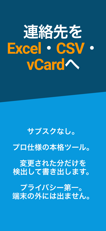 連絡先を Excel・CSV・ vCardへ — サブスクなし。; プロ仕様の本格ツール。; 変更された分だけを 検出して書き出します。; プライバシー第一。 端末の外には出ません。